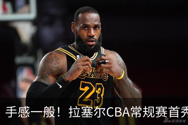 手感一般！拉塞尔CBA常规赛首秀23中7轰21+4遭深圳大外援血帽